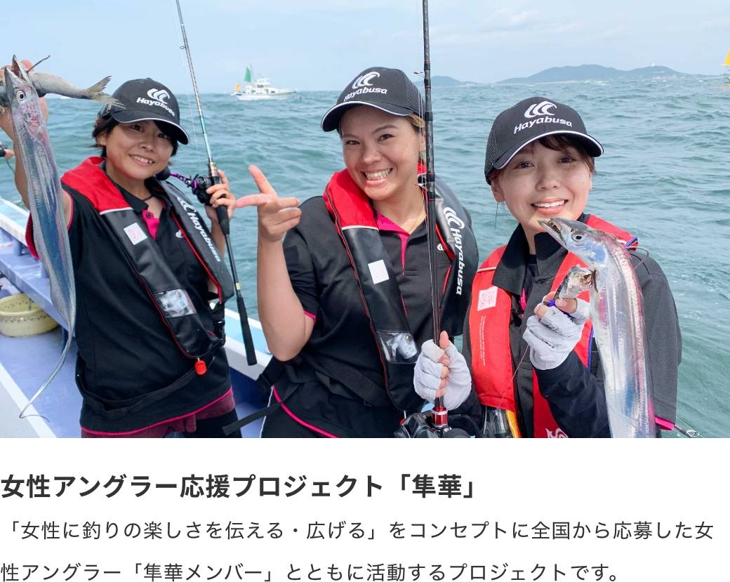 女性アングラー応援プロジェクト「隼華」「女性に釣りの楽しさを伝える・広げる」をコンセプトに全国から応募した女性アングラー「隼華メンバー」とともに活動するプロジェクトです。