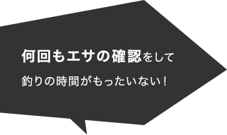 何回も餌の確認をして釣りの時間がもったいない！