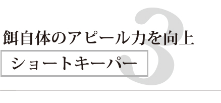 3.エサ自体のアピール力を向上　ショートキーパー