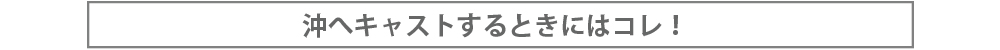 沖へキャストするときにはコレ！